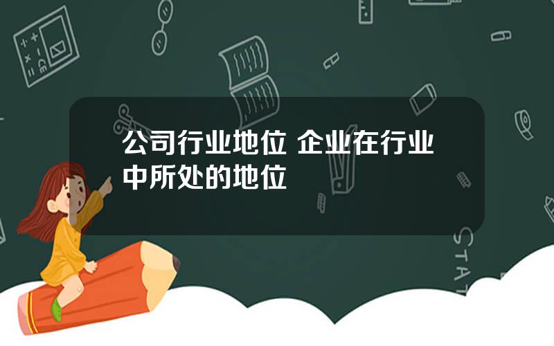 公司行业地位 企业在行业中所处的地位